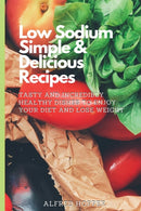 Low Sodium Simple & Delicious Recipes : Tasty and Incredibly Healthy Dishes to Enjoy Your Diet and Lose Weight-9781803424620