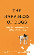 The Happiness of Dogs : Why the Unexamined Life Is Most Worth Living-9781803510323