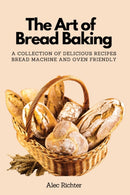 The Art of Bread Baking : A Collection of Delicious Recipes Bread Machine and Oven Friendly-9781803619743