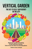 Vertical Garden The Key to Self-Sufficiency in the City : Beginner's Guide to Building a Self-Suffcient Garden Even If You Are Short on Growing Space-9781803621548
