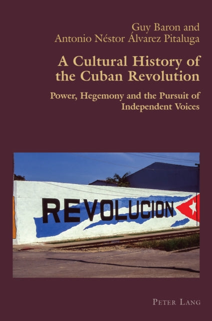 A Cultural History of the Cuban Revolution : Power, Hegemony and the Pursuit of Independent Voices-9781803744520