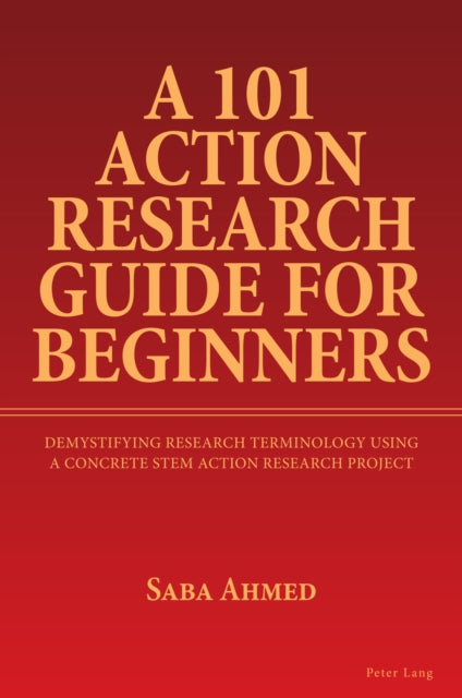 A 101 Action Research Guide for Beginners : Demystifying Research Terminology using A Concrete STEM Action Research Project-9781803745824
