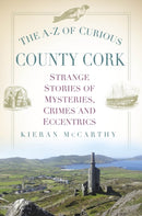 The A-Z of Curious County Cork : Strange Stories of Mysteries, Crimes and Eccentrics-9781803990484