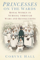 Princesses on the Wards : Royal Women in Nursing Through Wars and Revolutions-9781803990583