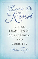 How to Be Kind : Little Examples of Selflessness and Courtesy-9781803994833