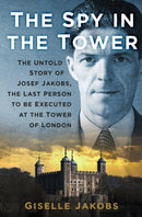 The Spy in the Tower : The Untold Story of Joseph Jakobs, the Last Person to be Executed in the Tower of London-9781803998152