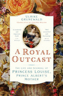 A Royal Outcast : The Life and Scandal of Princess Louise, Prince Albert's Mother-9781803998671