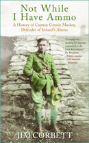 Not While I Have Ammo : A History of Captain Connie Mackey, Defender of Ireland's Alamo-9781803999043