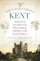 The A-Z of Curious Kent : Strange Stories of Mysteries, Crimes and Eccentrics-9781803999173