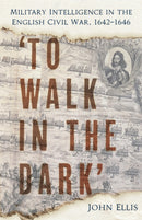 To Walk in the Dark' : Military Intelligence in the English Civil War, 1642-1646-9781803999418