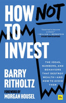 How Not to Invest : The ideas, numbers, and behaviors that destroy wealth-and how to avoid them-9781804091340