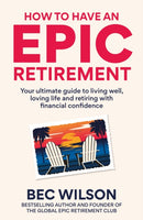 How to Have an Epic Retirement : Your ultimate guide to living well, loving life and retiring with financial confidence-9781804194010