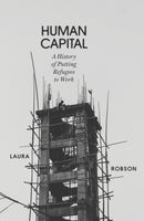 Human Capital : A History of Putting Refugees to Work-9781804290217