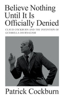 Believe Nothing until It Is Officially Denied : Claud Cockburn and the Invention of Guerrilla Journalism-9781804290743