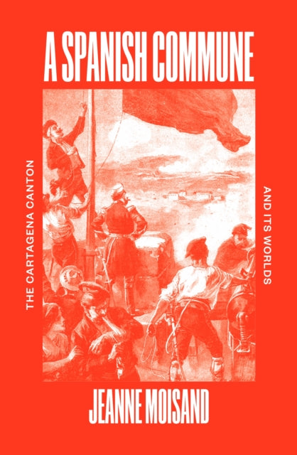 A Spanish Commune : The Cartagena Canton and its Worlds-9781804292242