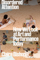 Disordered Attention : How We Look at Art and Performance Today-9781804292884