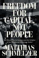 Freedom for Capital, Not People : The Mont Pelerin Society and the Origins of the Neoliberal Monetary Order-9781804293744