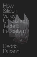 How Silicon Valley Unleashed Techno-feudalism : The Making of the Digital Economy-9781804294383