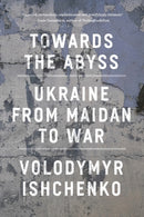 Towards the Abyss : Ukraine from Maidan to War-9781804295540