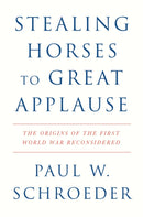 Stealing Horses to Great Applause : The Origins of the First World War Reconsidered-9781804295793
