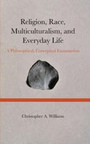 Religion, Race, Multiculturalism, and Everyday Life : A Philosophical, Conceptual Examination-9781804410226