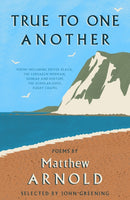 True to One Another : Poems by Matthew Arnold Including Dover Beach, The Scholar-Gipsy, Rugby Chapel, The Forsaken Merman, Sohrab and Rustum-9781804471449