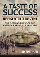 A Taste of Success : The First Battle of the Scarpe. The Opening Phase of the Battle of Arras 9-14 April 1917-9781804510438