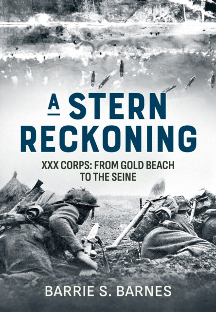 A Stern Reckoning : XXX Corps: From Gold Beach to the Seine-9781804512586