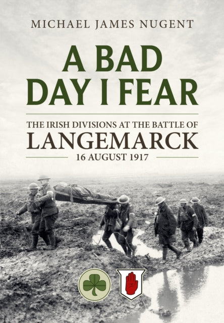 A Bad Day, I Fear : The Irish Divisions at the Battle of Langemarck 16 August 1917-9781804513262