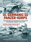 III Germanic SS Panzer-Korps. The History of Himmler's Favourite SS-Panzer-Korps, 1943-1945 Volume 2 : From the Baltics to the final Apocalypse in Berlin 1945-9781804513286