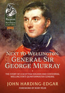 Next to Wellington: General Sir George Murray : The Story of a Scottish Soldier and Statesman, Wellington's Quartermaster General-9781804513880