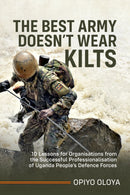 The Best Army Doesn't Wear Kilts : 10 Lessons for Organisations from the Successful Professionalisation of Uganda People's Defence Forces-9781804514177