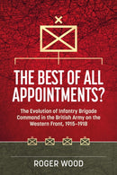 The Best of All Appointments? : The Evolution of Infantry Brigade Command in the British Army on the Western Front, 1915-1918-9781804514269