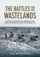 The Battle of the Wastelands : The British and Dominion Corps' engagements in the Northern Devastated Zone: March 1917 - September 1918-9781804514283