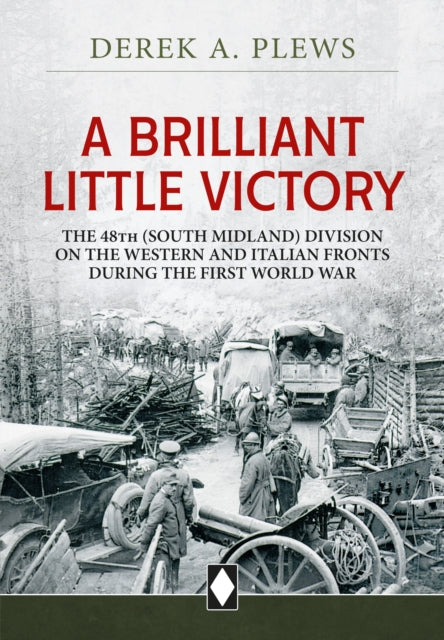 A Brilliant Little Victory : The 48th (South Midland) Division on the Western and Italian Fronts During the First World War-9781804514290