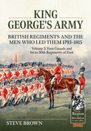 King George's Army - British Regiments and the Men Who Led Them 1793-1815 Volume 2 : Foot Guards and 1st to 30th Regiments of Foot-9781804514382