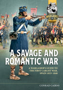 A Savage and Romantic War : A Wargamer's Guide to the First Carlist War, Spain 1833-1840-9781804514559