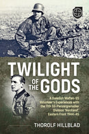 Twilight of the Gods : A Swedish Waffen-SS Volunteer's Experiences with the 11th SS-Panzergrenadier Division 'Nordland', Eastern Front 1944-45-9781804514719