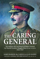 The Caring General : The military life and letters of Major General Sir Harold Goodeve Ruggles-Brise KCMG, CB, MVO 1864-1927-9781804514894