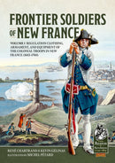Frontier Soldiers of New France : Volume 1 - Regulation Clothing, Armament, and Equipment of the Colonial Troops in New France (1683-1760)-9781804515464