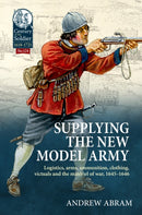 Supplying the New Model Army : Logistics, arms, ammunition, clothing, victuals and the materiel of war, 1645-1646-9781804515495