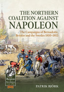 The Northern Coalition against Napoleon : The Campaigns of Bernadotte, Britain and the Swedes 1810-1815-9781804517093