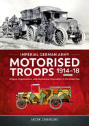Imperial German Army Motorised Troops 1914-18 Volume 1 : Origins, Organization, and Mechanical Innovation in the Great War-9781804517642