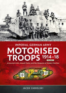 Imperial German Army Motorised Troops 1914-18 Volume 2 : Armoured Units, Assault Tanks, and the Weapons of Modern Warfare-9781804517659