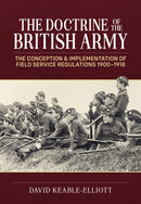 The Doctrine of the British Army : The Conception & Implementation of Field Service Regulations in the British Army 1900-1918-9781804517680