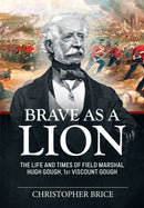 Brave as a Lion : The Life and Times of Field Marshal Hugh Gough, 1st Viscount Gough-9781804517802
