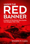 Under the Red Banner : A History of the Soviet 43rd Guards Tank Brigade 1940-1945-9781804518113