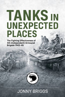 Tanks in Unexpected Places : The Fighting Effectiveness of 4th (Independent) Armoured Brigade 1943-45-9781804518168