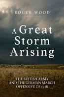 A Great Storm Arising : The British Army and the German March Offensive of 1918-9781804518175