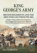 King George's Army: British Regiments and the Men Who Led Them 1793-1815 Volume 5 : Royal Artillery, Royal Engineers, Royal Waggon Train, Royal Veteran Battalions, Garrison Battalions and Battalions o-9781804518182